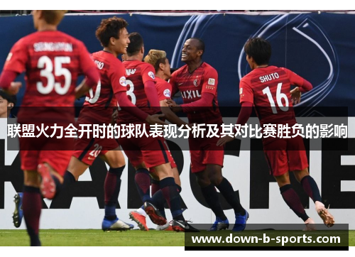 联盟火力全开时的球队表现分析及其对比赛胜负的影响