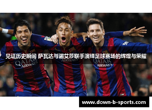 见证历史瞬间 萨瓦达与诺艾莎联手演绎足球赛场的辉煌与荣耀