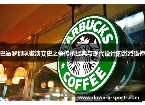 巴塞罗那队徽演变史之争传承经典与现代设计的激烈碰撞