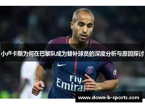 小卢卡斯为何在巴黎队成为替补球员的深度分析与原因探讨