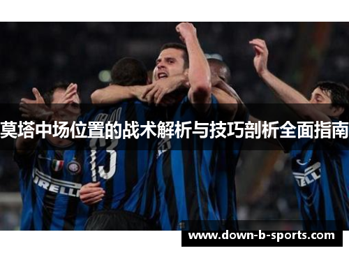 莫塔中场位置的战术解析与技巧剖析全面指南