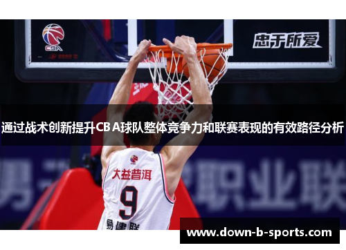 通过战术创新提升CBA球队整体竞争力和联赛表现的有效路径分析 通过战术创新提升CBA球队整体竞争力和联赛表现的有效路径分析
