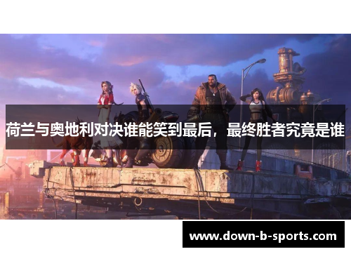 荷兰与奥地利对决谁能笑到最后，最终胜者究竟是谁