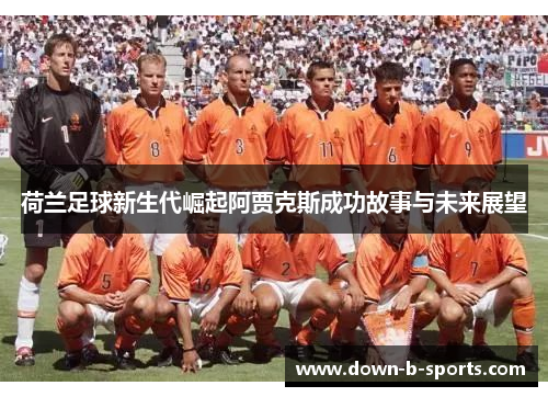 荷兰足球新生代崛起阿贾克斯成功故事与未来展望