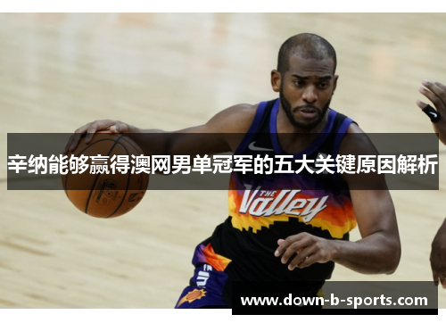 辛纳能够赢得澳网男单冠军的五大关键原因解析