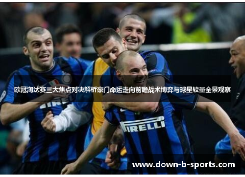 欧冠淘汰赛三大焦点对决解析豪门命运走向前瞻战术博弈与球星较量全景观察