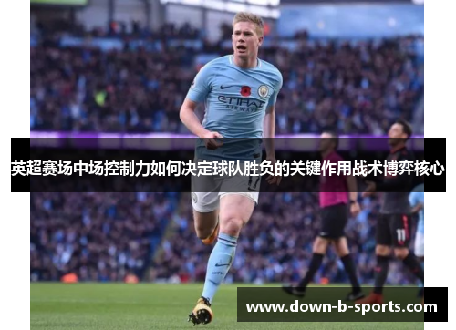 英超赛场中场控制力如何决定球队胜负的关键作用战术博弈核心