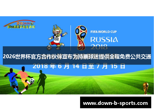 2026世界杯官方合作伙伴宣布为持票球迷提供全程免费公共交通 2026世界杯官方合作伙伴宣布为持票球迷提供全程免费公共交通