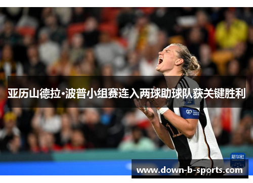 亚历山德拉·波普小组赛连入两球助球队获关键胜利 亚历山德拉·波普小组赛连入两球助球队获关键胜利