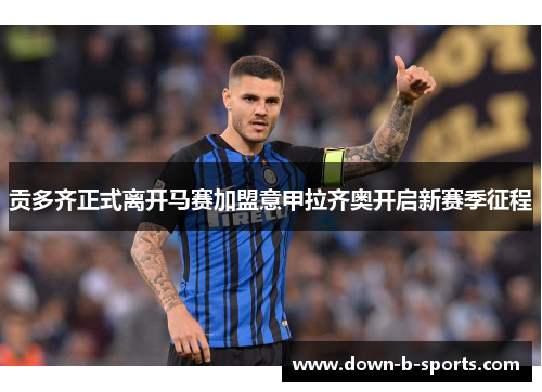 贡多齐正式离开马赛加盟意甲拉齐奥开启新赛季征程