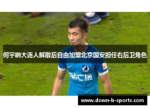何宇鹏大连人解散后自由加盟北京国安担任右后卫角色