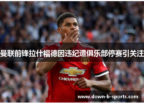 曼联前锋拉什福德因违纪遭俱乐部停赛引关注 曼联前锋拉什福德因违纪遭俱乐部停赛引关注